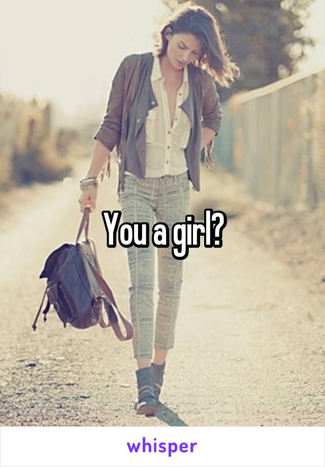 You a girl?