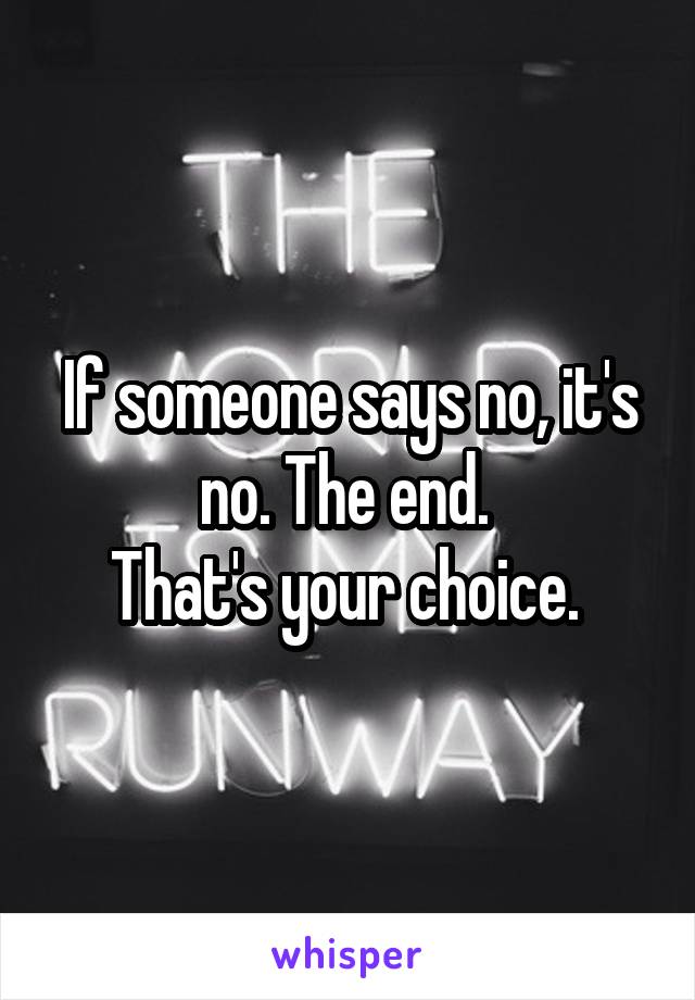If someone says no, it's no. The end. 
That's your choice. 