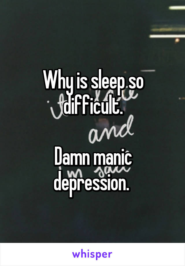 Why is sleep so difficult.

Damn manic depression. 