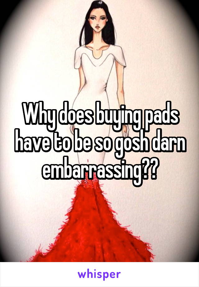 Why does buying pads have to be so gosh darn embarrassing??