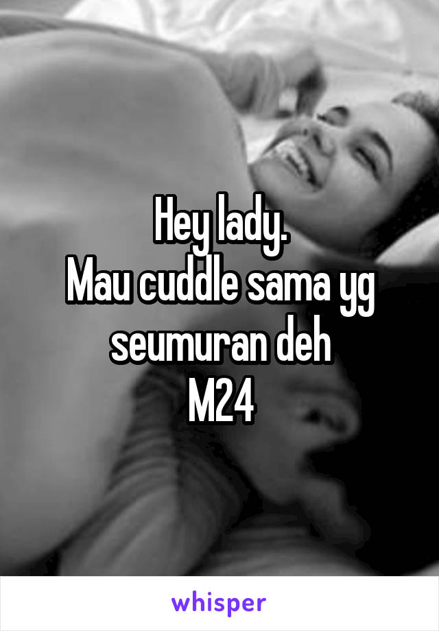 Hey lady.
Mau cuddle sama yg seumuran deh
M24