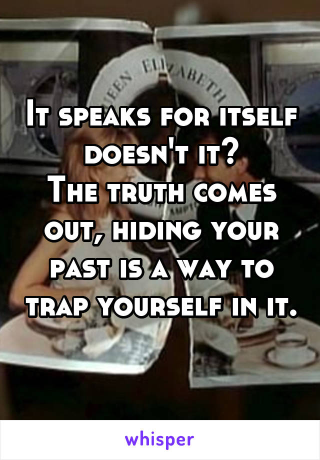 It speaks for itself doesn't it?
The truth comes out, hiding your past is a way to trap yourself in it.
