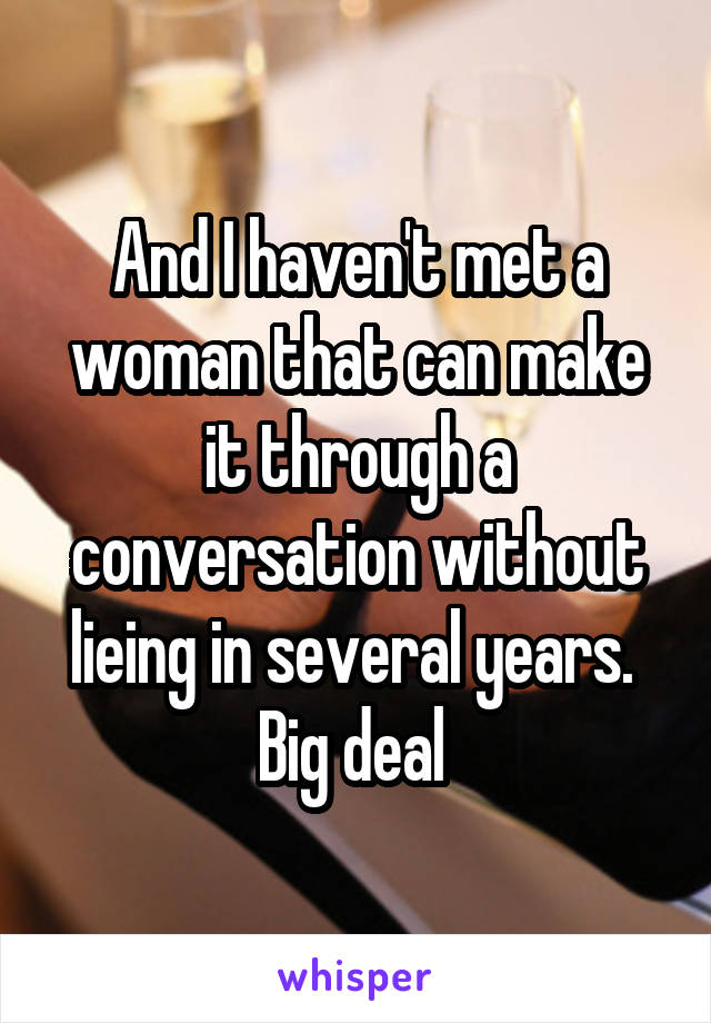 And I haven't met a woman that can make it through a conversation without lieing in several years.  Big deal 