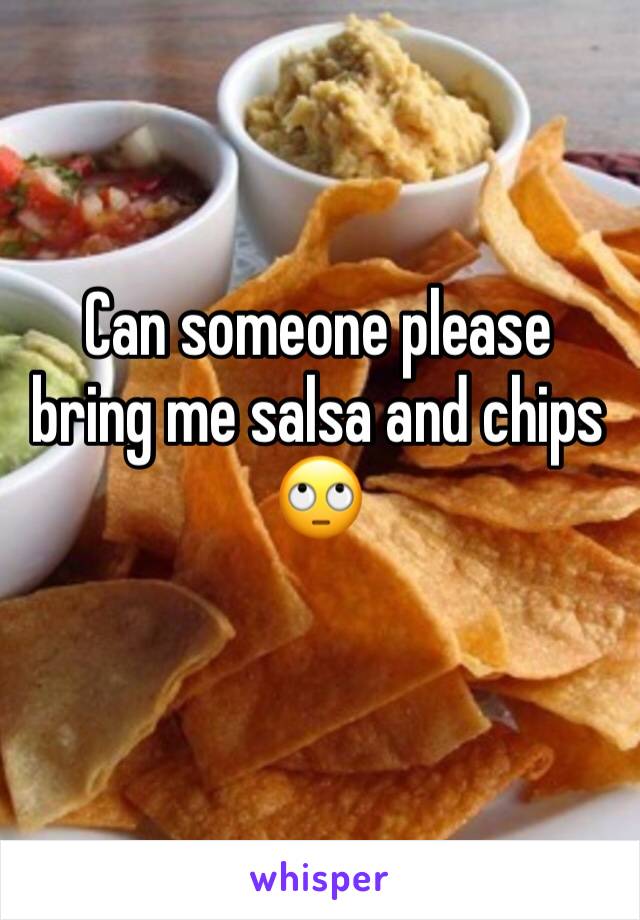 Can someone please bring me salsa and chips 🙄