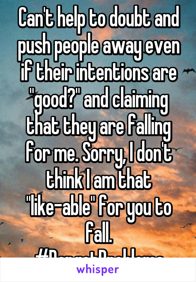Can't help to doubt and push people away even if their intentions are "good?" and claiming that they are falling for me. Sorry, I don't think I am that "like-able" for you to fall.
#PangetProblems