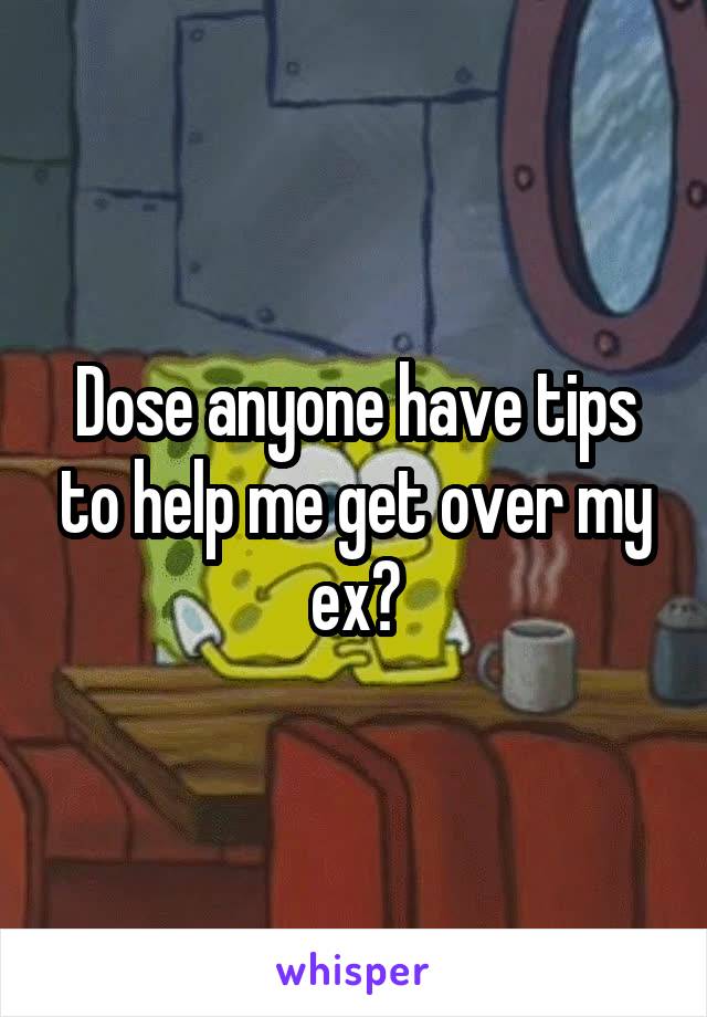 Dose anyone have tips to help me get over my ex?