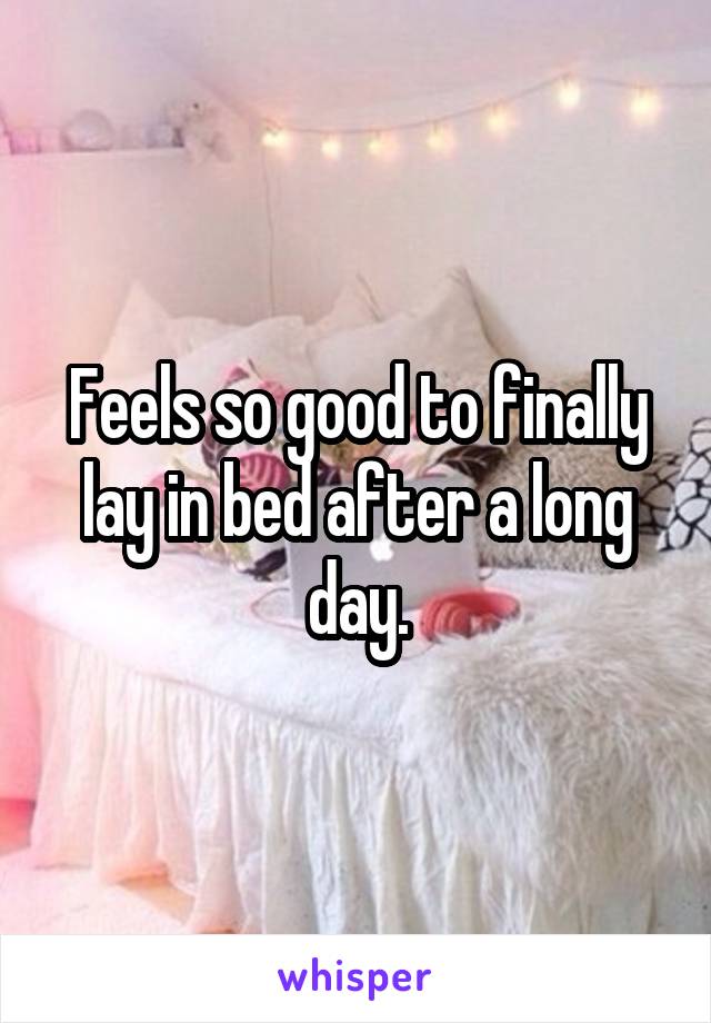 Feels so good to finally lay in bed after a long day.
