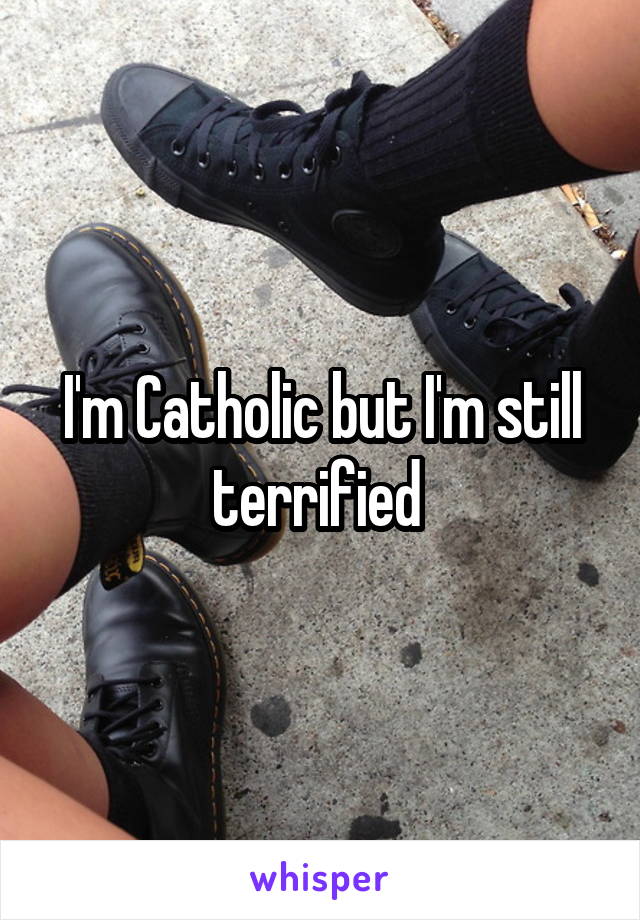 I'm Catholic but I'm still terrified 