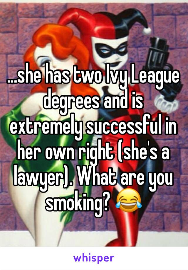 ...she has two Ivy League degrees and is extremely successful in her own right (she's a lawyer). What are you smoking? 😂
