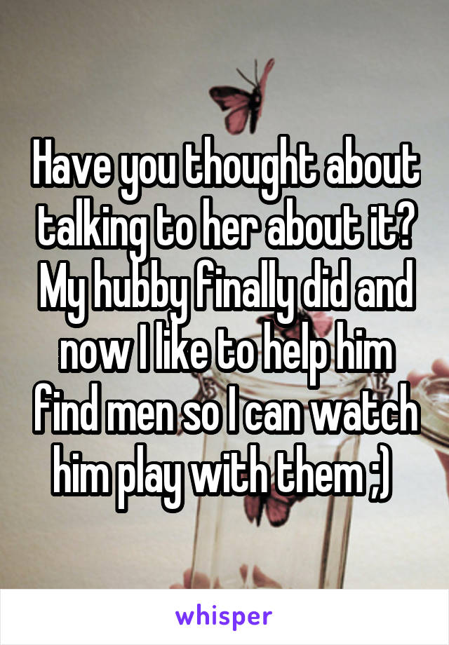 Have you thought about talking to her about it? My hubby finally did and now I like to help him find men so I can watch him play with them ;) 