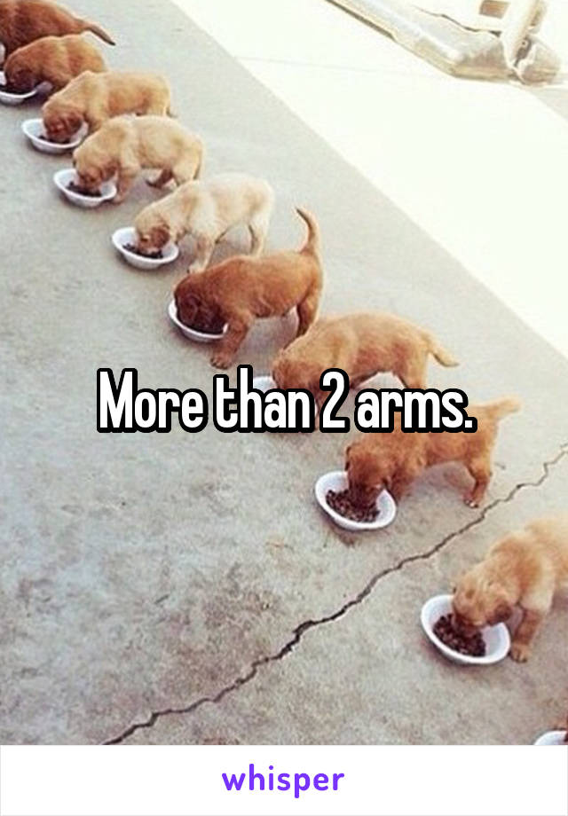 More than 2 arms.