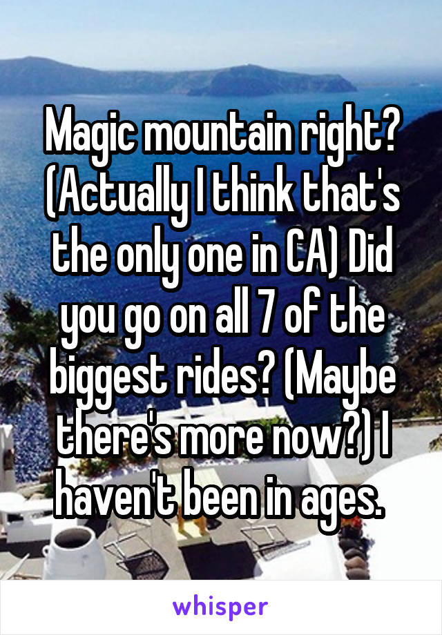 Magic mountain right? (Actually I think that's the only one in CA) Did you go on all 7 of the biggest rides? (Maybe there's more now?) I haven't been in ages. 