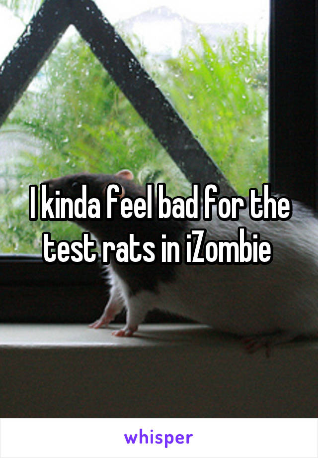 I kinda feel bad for the test rats in iZombie 