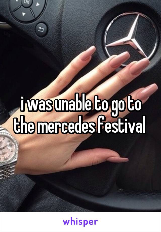 i was unable to go to the mercedes festival 