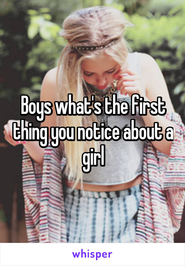 Boys what's the first thing you notice about a girl