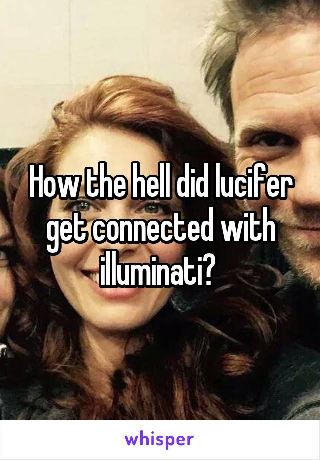 How the hell did lucifer get connected with illuminati? 
