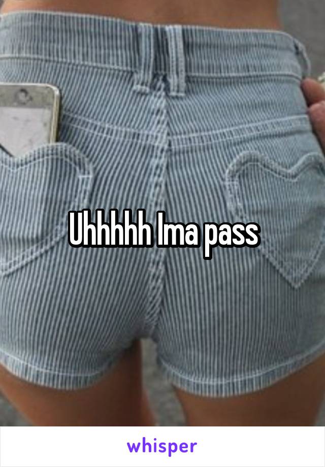 Uhhhhh Ima pass