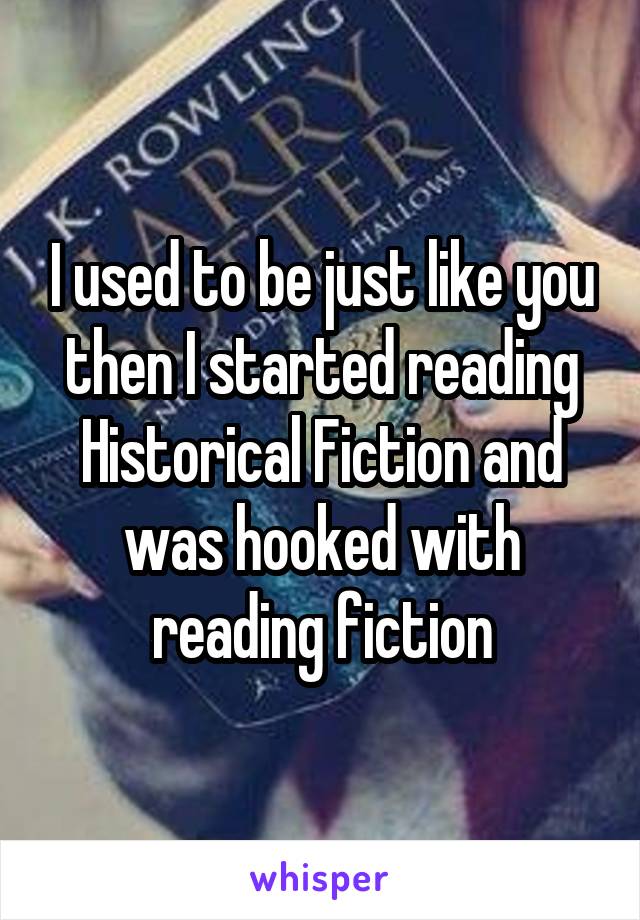 I used to be just like you then I started reading Historical Fiction and was hooked with reading fiction