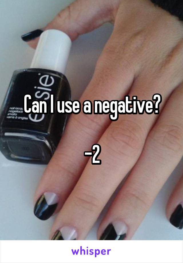 Can I use a negative?

-2