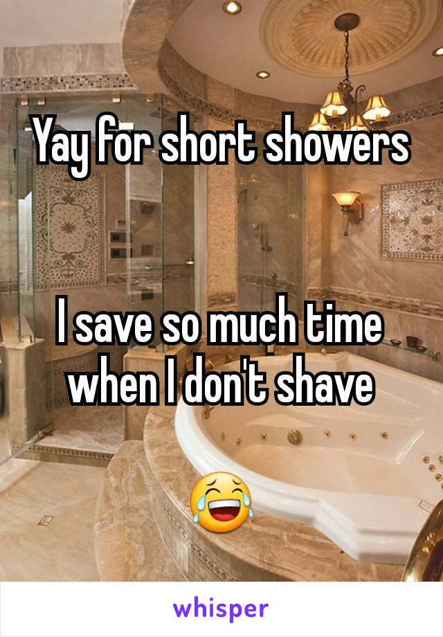 Yay for short showers


I save so much time when I don't shave

😂