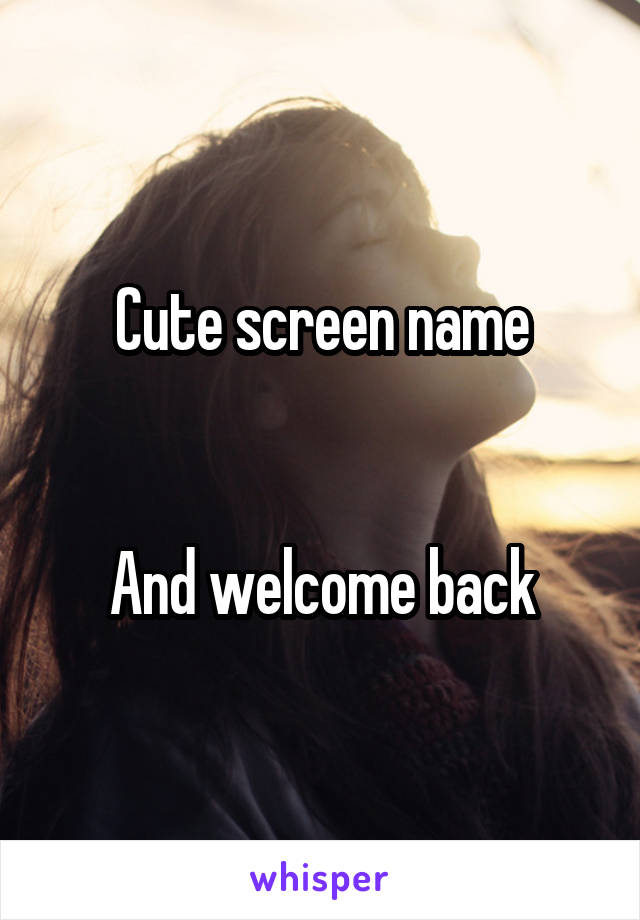 Cute screen name


And welcome back