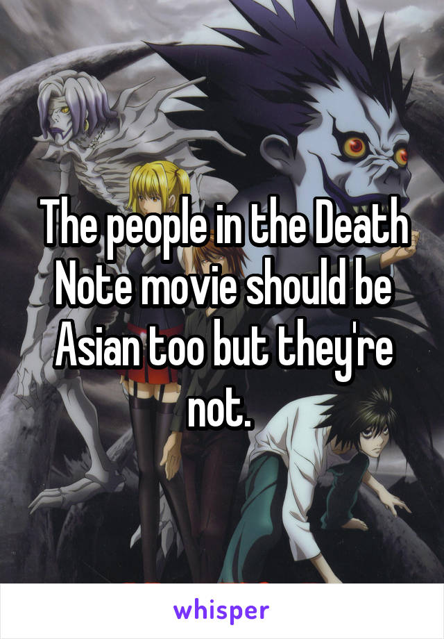 The people in the Death Note movie should be Asian too but they're not. 