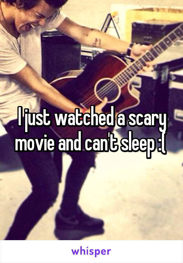 I just watched a scary movie and can't sleep :( 