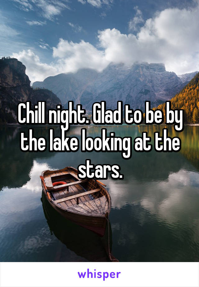 Chill night. Glad to be by the lake looking at the stars.