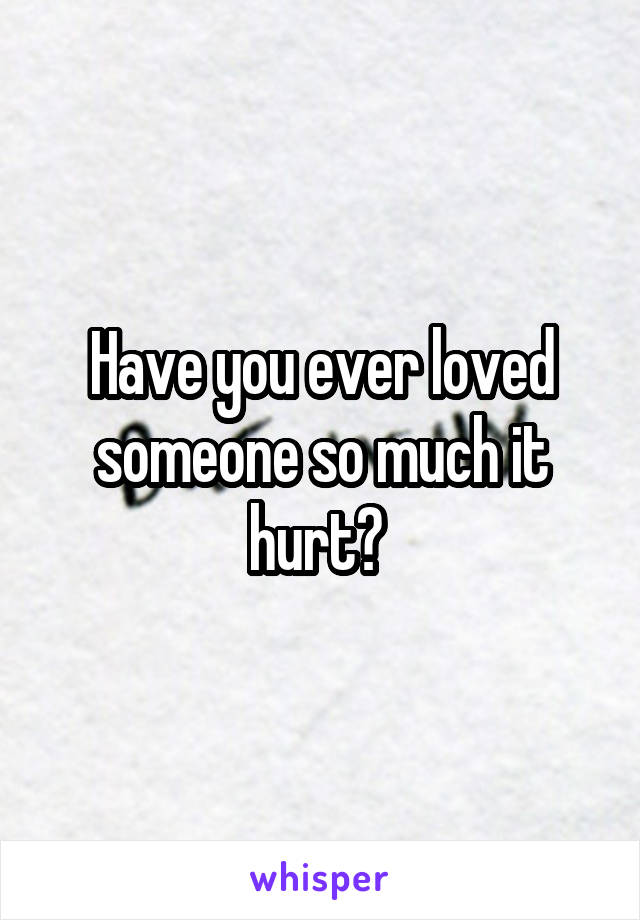 Have you ever loved someone so much it hurt? 