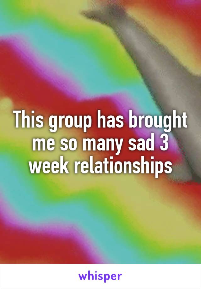 This group has brought me so many sad 3 week relationships