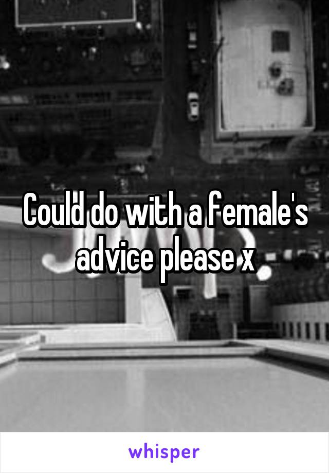 Could do with a female's advice please x