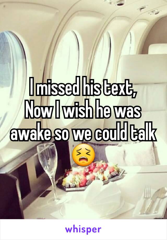 I missed his text,
Now I wish he was awake so we could talk 😣