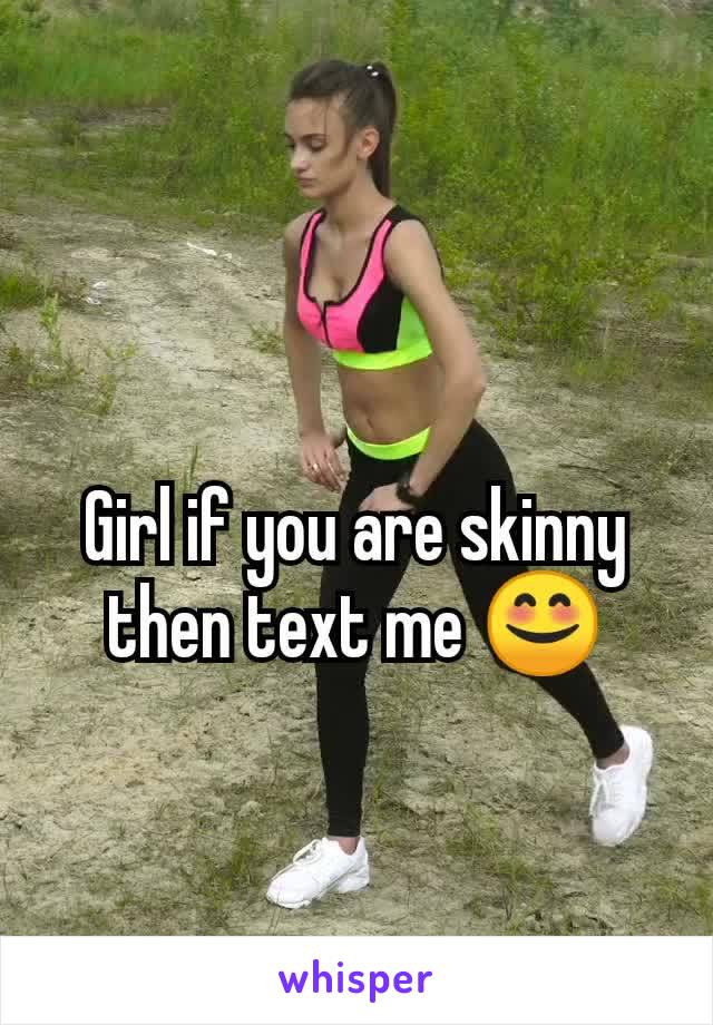 Girl if you are skinny then text me 😊