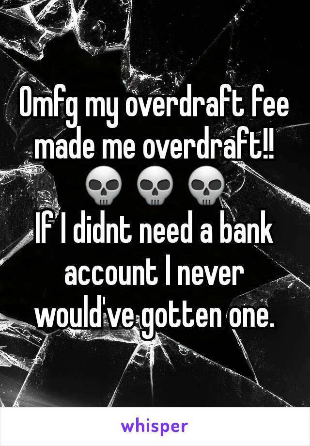 Omfg my overdraft fee made me overdraft!! 💀💀💀
If I didnt need a bank account I never would've gotten one.