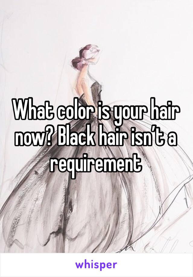 What color is your hair now? Black hair isn’t a requirement 
