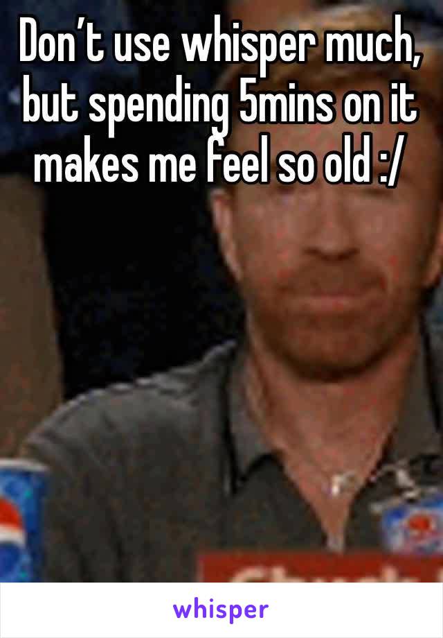 Don’t use whisper much, but spending 5mins on it makes me feel so old :/