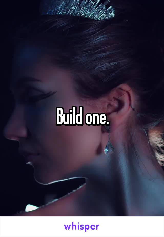 Build one.