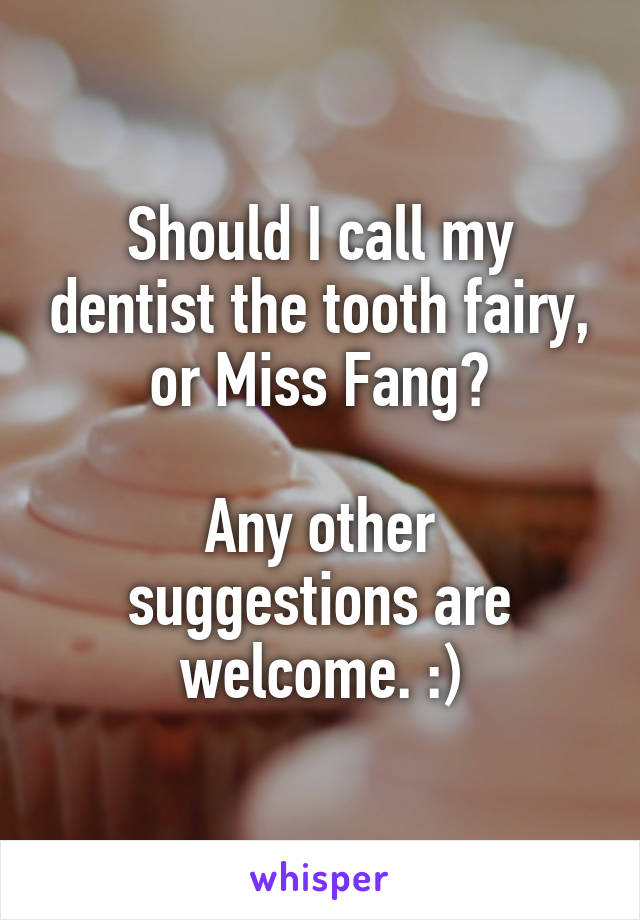 Should I call my dentist the tooth fairy, or Miss Fang?

Any other suggestions are welcome. :)