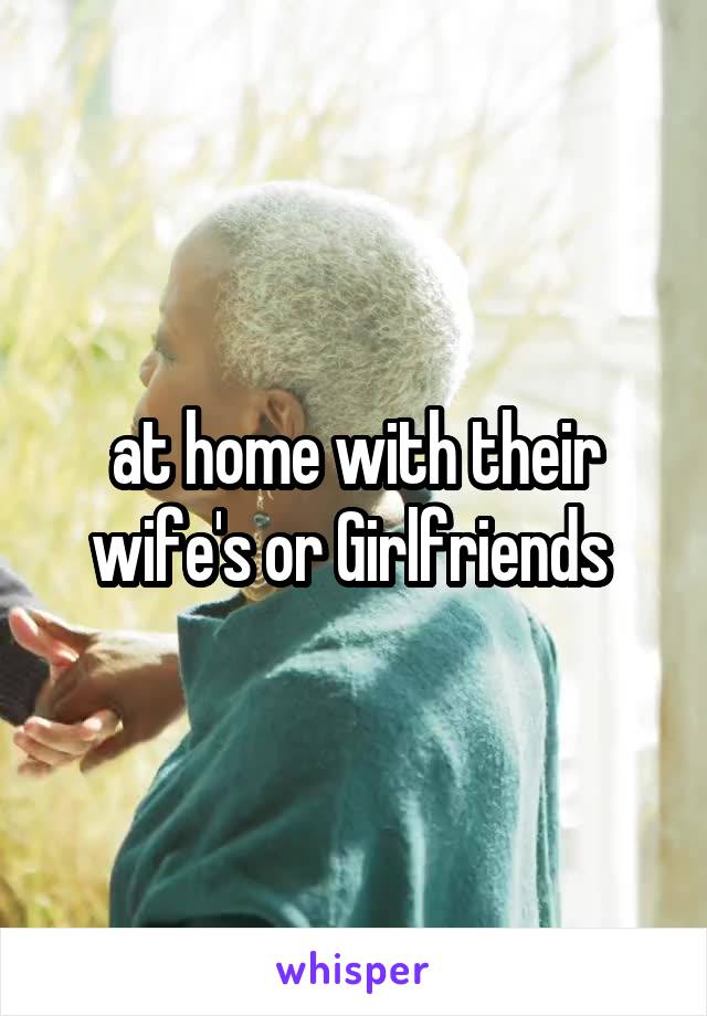 at home with their wife's or Girlfriends 