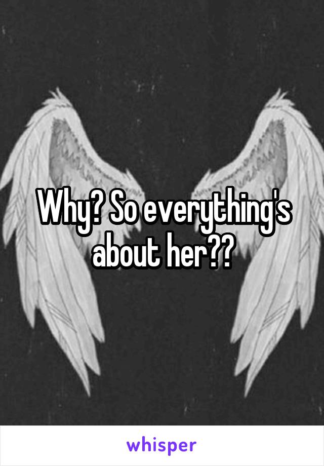 Why? So everything's about her??