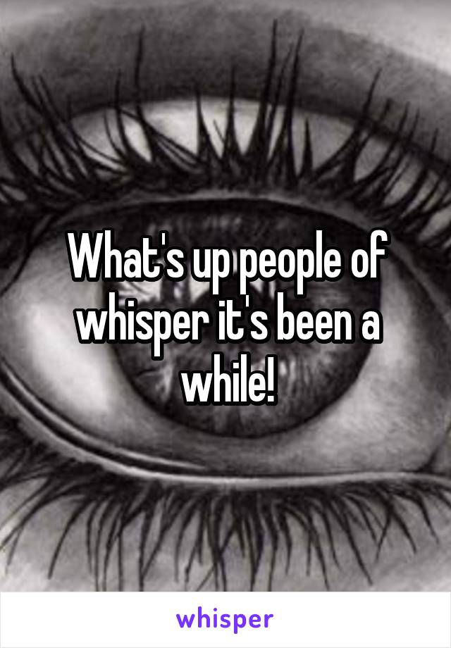 What's up people of whisper it's been a while!