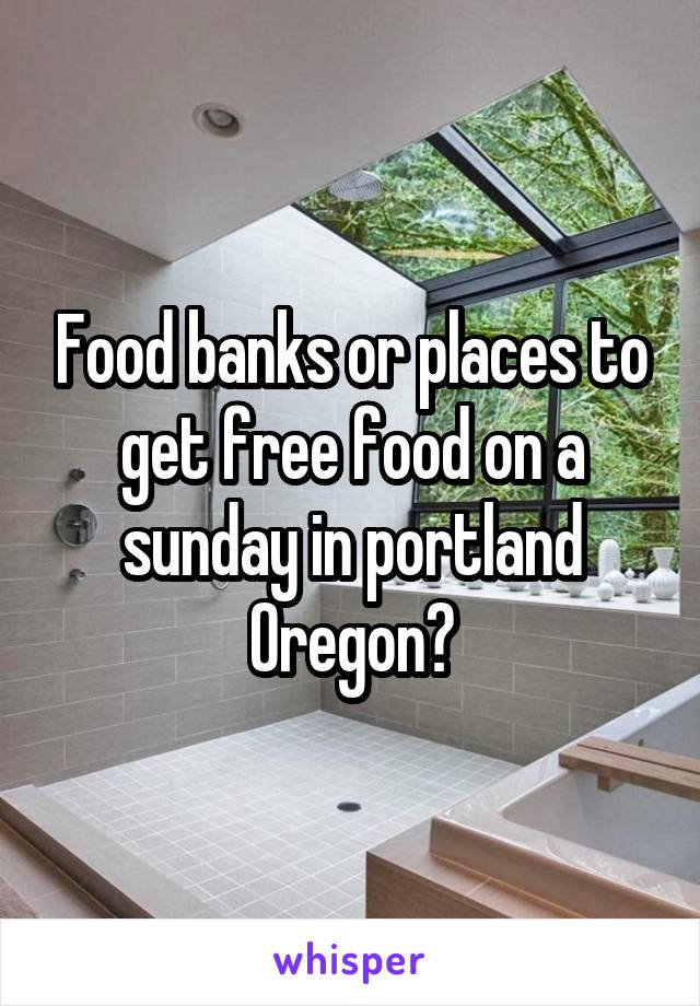 Food banks or places to get free food on a sunday in portland Oregon?