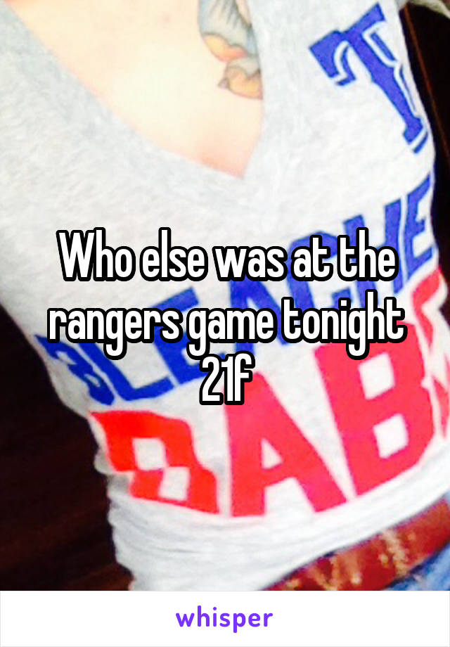 Who else was at the rangers game tonight 21f