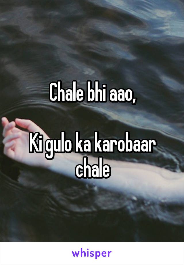 Chale bhi aao,

Ki gulo ka karobaar chale