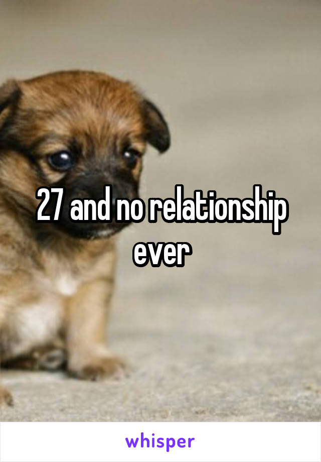27 and no relationship ever