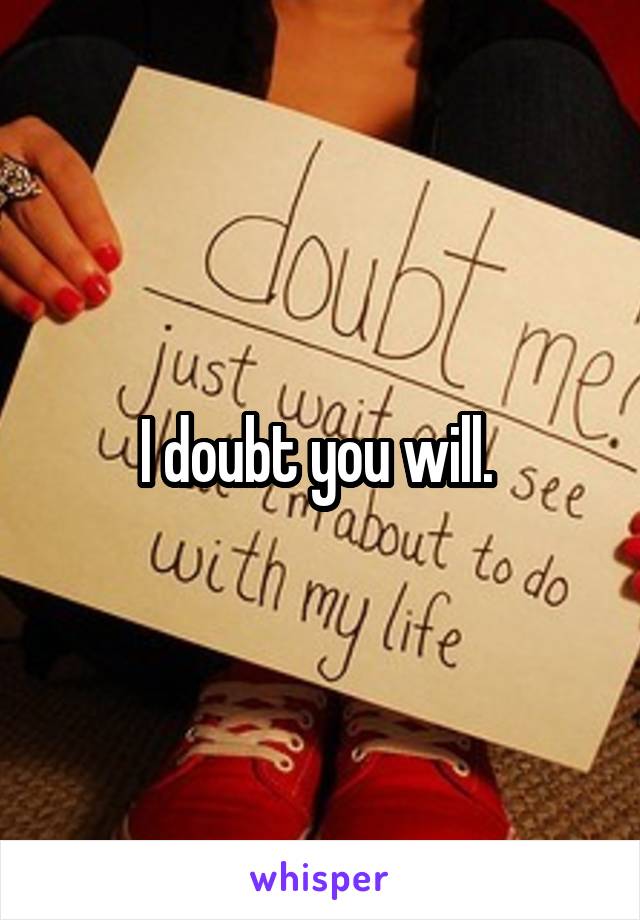 I doubt you will. 
