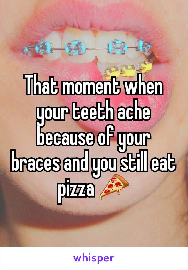 That moment when your teeth ache because of your braces and you still eat pizza 🍕