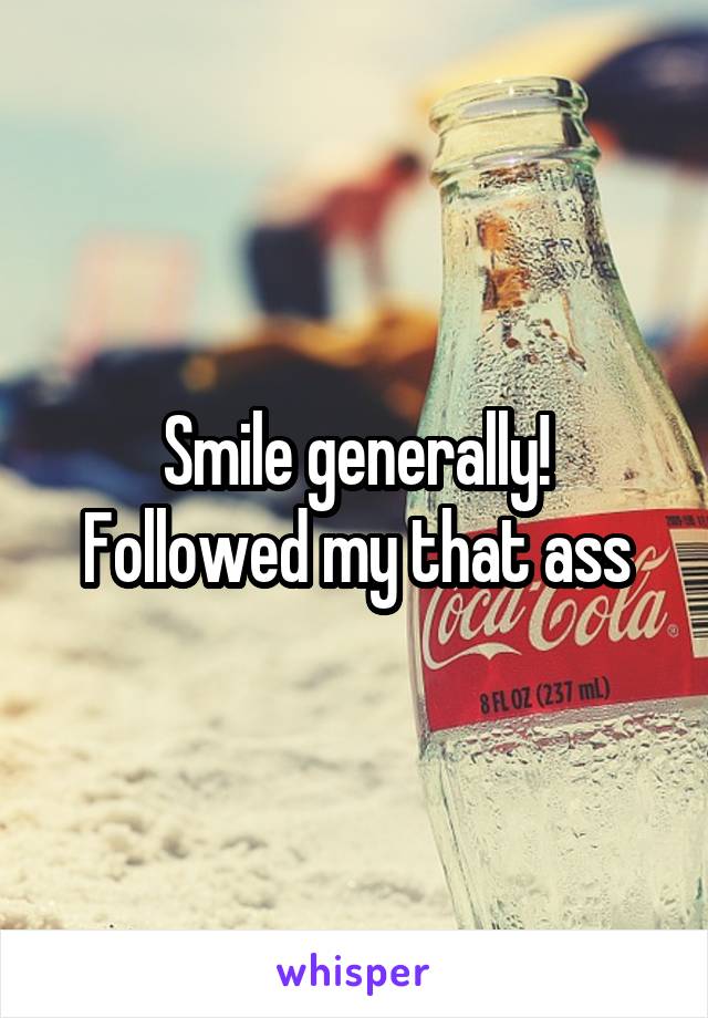 Smile generally! Followed my that ass