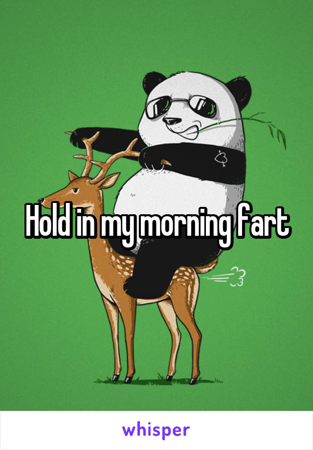 Hold in my morning fart