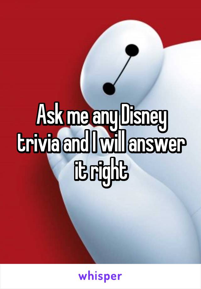 Ask me any Disney trivia and I will answer it right